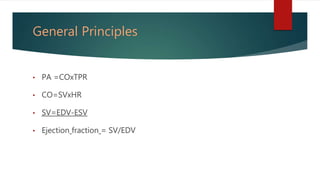 General Principles
• PA =COxTPR
• CO=SVxHR
• SV=EDV-ESV
• Ejection fraction = SV/EDV
 