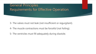 General Principles
Requirements for Effective Operation
3- The valves must not leak (not insufficient or regurgitant).
4- The muscle contractions must be forceful (not foiling).
5- The ventricles must fill adequately during diastole.
 