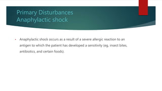 Primary Disturbances
Anaphylactic shock
• Anaphylactic shock occurs as a result of a severe allergic reaction to an
antigen to which the patient has developed a sensitivity (eg, insect bites,
antibiotics, and certain foods).
 