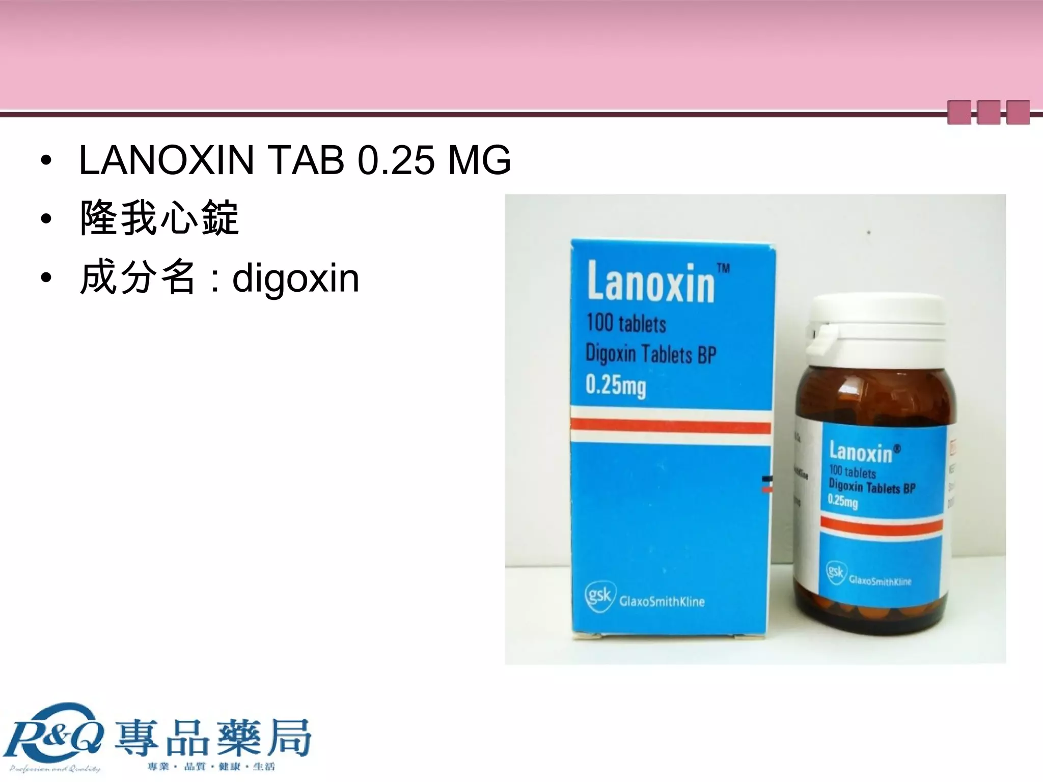 • LANOXIN TAB 0.25 MG
• 隆我心錠
• 成分名 : digoxin
 
