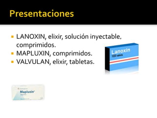  LANOXIN, elixir, solución inyectable,
comprimidos.
 MAPLUXIN, comprimidos.
 VALVULAN, elixir, tabletas.
 