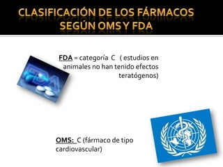 FDA = categoría C ( estudios en
animales no han tenido efectos
teratógenos)
OMS: C (fármaco de tipo
cardiovascular)
 