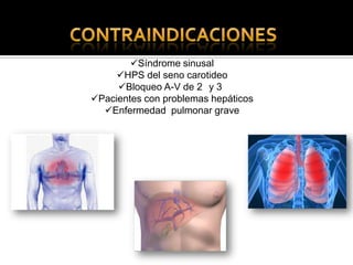 Síndrome sinusal
HPS del seno carotideo
Bloqueo A-V de 2 y 3
Pacientes con problemas hepáticos
Enfermedad pulmonar grave
 