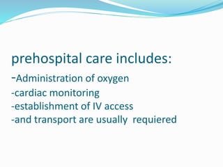 prehospital care includes:
-Administration of oxygen
-cardiac monitoring
-establishment of IV access
-and transport are usually requiered
 