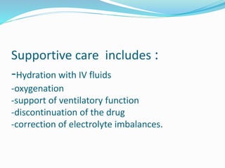 Supportive care includes :
-Hydration with IV fluids
-oxygenation
-support of ventilatory function
-discontinuation of the drug
-correction of electrolyte imbalances.
 