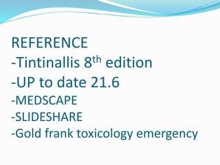 REFERENCE
-Tintinallis 8th edition
-UP to date 21.6
-MEDSCAPE
-SLIDESHARE
-Gold frank toxicology emergency
 