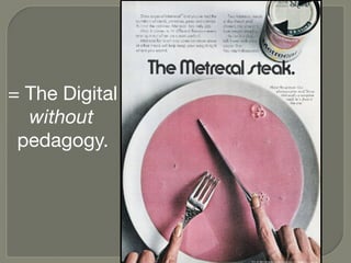 = The Digital  
without 
pedagogy.
 