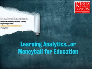 Learning Analytics…or
Moneyball for Education
Centre for Technology Enhanced Learning
King’s College London
andreas.konstantinidis@kcl.ac.uk
@AndyKons
 