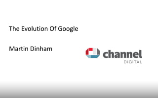 The Evolution Of Google

Martin Dinham
 