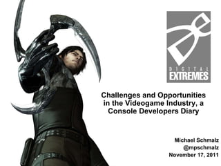 Michael Schmalz @mpschmalz November 17, 2011 Challenges and Opportunities in the Videogame Industry, a Console Developers Diary 