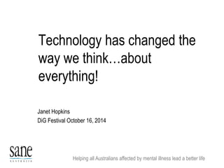 Technology has changed the 
way we think…about 
everything! 
Janet Hopkins 
DiG Festival October 16, 2014 
Helping all Australians affected by mental illness lead a better life 
 