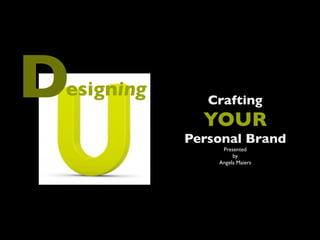D
esigning      Crafting
             YOUR
           Personal Brand
                Presented
                    by
               Angela Maiers
 
