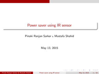 Power saver using IR sensor
Pinaki Ranjan Sarkar & Mustafa Shahid
May 13, 2015
Pinaki Ranjan Sarkar & Mustafa Shahid Power saver using IR sensor May 13, 2015 1 / 16
 
