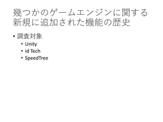 幾つかのゲームエンジンに関する
新規に追加された機能の歴史
• 調査対象
• Unity
• id Tech
• SpeedTree
 