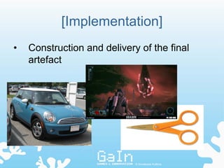 [Implementation]
•   Construction and delivery of the final
    artefact




                             © Annakaisa Kultima
 
