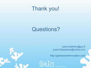 Thank you!


Questions?

                 jussi.kuittinen@jyu.fi
        jussi.holopainen@nokia.com

      http://gamesandinnovation.com



          © Annakaisa Kultima
 