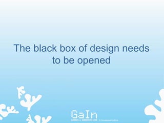 The black box of design needs
        to be opened




                  © Annakaisa Kultima
 