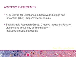 ACKNOWLEdGEMENTS
• ARC Centre for Excellence in Creative Industries and
Innovation (CCI) - http://www.cci.edu.au/
• Social...