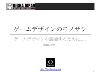 ゲームデザインのモノサシ
ゲームデザインを議論するために……
         2011/12/04




      http://o-planning.jp/
                              1
 