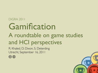 DiGRA 2011

Gamiﬁcation
A roundtable on game studies
and HCI perspectives
R. Khaled, D. Dixon, S. Deterding
Utrecht, September 16, 2011
cb
 