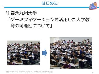 はじめに
2
昨春@九州大学
「ゲーミフィケーションを活用した大学教
育の可能性について」
2014年3月10日 於日本デジタルゲーム学会2013年度年次大会
 