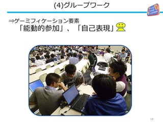 (4)グループワーク
⇒ゲーミフィケーション要素
「能動的参加」、「自己表現」
16
 