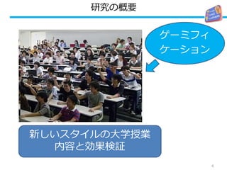 研究の概要
4
大学の授業
ゲーミフィ
ケーション
新しいスタイルの大学授業
内容と効果検証
 