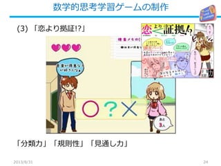 数学的思考学習ゲームの制作
24
「分類力」「規則性」「見通し力」
(3) 「恋より拠証!?」
2013/8/31
 