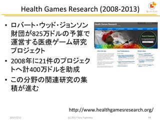 Health	
  Games	
  Research	
  (2008-­‐2013)	
•  ロバート・ウッド・ジョンソン
財団が825万ドルの予算で
運営する医療ゲーム研究
プロジェクト	
  
•  2008年に21件のプロジェク
トへ...