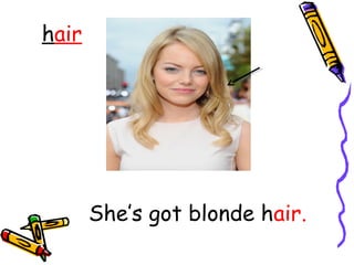hair
She’s got blonde hair.
 