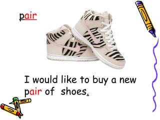 pair
I would like to buy a new
pair of shoes.
 