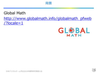 背景
Global Math
http://www.globalmath.info/globalmath_pfweb
/?locale=1
日本デジタルゲーム学会2016年夏季研究発表大会
6
 