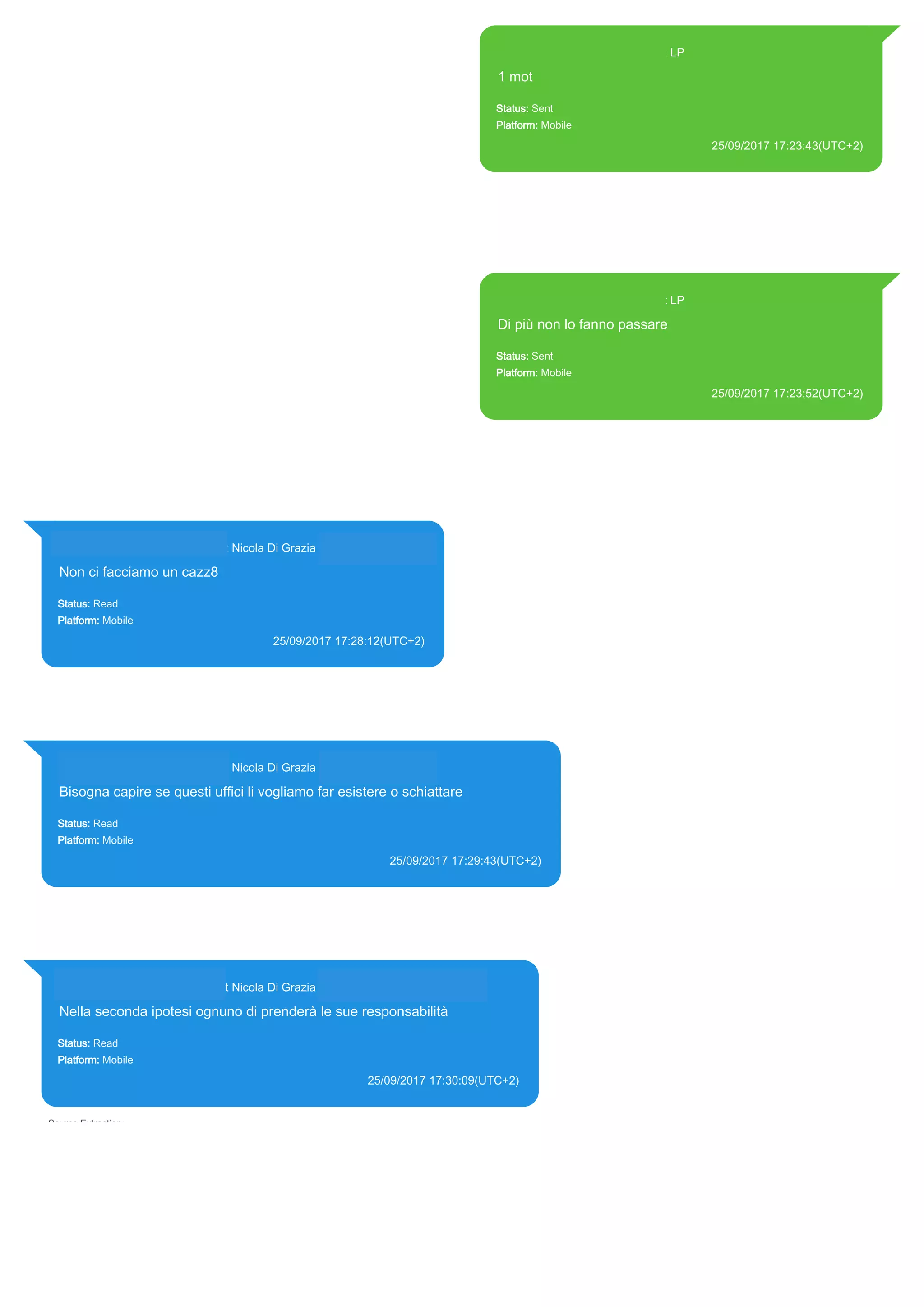 393371119961@s.whatsapp.net LP
1 mot
Status: Sent
Platform: Mobile
25/09/2017 17:23:43(UTC+2)
Source Extraction:
Logical (1)
Source:
iPhone XS di LP/Applications/group.net.whatsapp.WhatsApp.shared/ChatStorage.sqlite :
0x2400E76 (Table: ZWAMESSAGE, Size: 191373312 bytes)
iPhone XS di
LP/Applications/group.net.whatsapp.WhatsApp.shared/Library/Preferences/group.net.whatsap
p.WhatsApp.shared.plist : 0x86E (Size: 23298 bytes)
393371119961@s.whatsapp.net LP
Di più non lo fanno passare
Status: Sent
Platform: Mobile
25/09/2017 17:23:52(UTC+2)
Source Extraction:
Logical (1)
Source:
iPhone XS di LP/Applications/group.net.whatsapp.WhatsApp.shared/ChatStorage.sqlite :
0x2400DE9 (Table: ZWAMESSAGE, Size: 191373312 bytes)
iPhone XS di
LP/Applications/group.net.whatsapp.WhatsApp.shared/Library/Preferences/group.net.whatsap
p.WhatsApp.shared.plist : 0x86E (Size: 23298 bytes)
393281440427@s.whatsapp.net Nicola Di Grazia (+39 328 144 0427)
Non ci facciamo un cazz8
Status: Read
Platform: Mobile
25/09/2017 17:28:12(UTC+2)
Source Extraction:
Logical (1)
Source:
iPhone XS di LP/Applications/group.net.whatsapp.WhatsApp.shared/ChatStorage.sqlite :
0x24000E9 (Table: ZWAMESSAGE, ZWAGROUPMEMBER, Size: 191373312 bytes)
393281440427@s.whatsapp.net Nicola Di Grazia (+39 328 144 0427)
Bisogna capire se questi uffici li vogliamo far esistere o schiattare
Status: Read
Platform: Mobile
25/09/2017 17:29:43(UTC+2)
Source Extraction:
Logical (1)
Source:
iPhone XS di LP/Applications/group.net.whatsapp.WhatsApp.shared/ChatStorage.sqlite : 0x24007C2 (Table:
ZWAMESSAGE, ZWAGROUPMEMBER, Size: 191373312 bytes)
393281440427@s.whatsapp.net Nicola Di Grazia (+39 328 144 0427)
Nella seconda ipotesi ognuno di prenderà le sue responsabilità
Status: Read
Platform: Mobile
25/09/2017 17:30:09(UTC+2)
Source Extraction:
Logical (1)
Source:
iPhone XS di LP/Applications/group.net.whatsapp.WhatsApp.shared/ChatStorage.sqlite : 0x240036E (Table:
ZWAMESSAGE, ZWAGROUPMEMBER, Size: 191373312 bytes)
17847
 