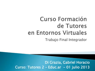 Trabajo Final Integrador
Di Grazia, Gabriel Horacio
Curso: Tutores 2 – Educ.ar - 01 julio 2013
 