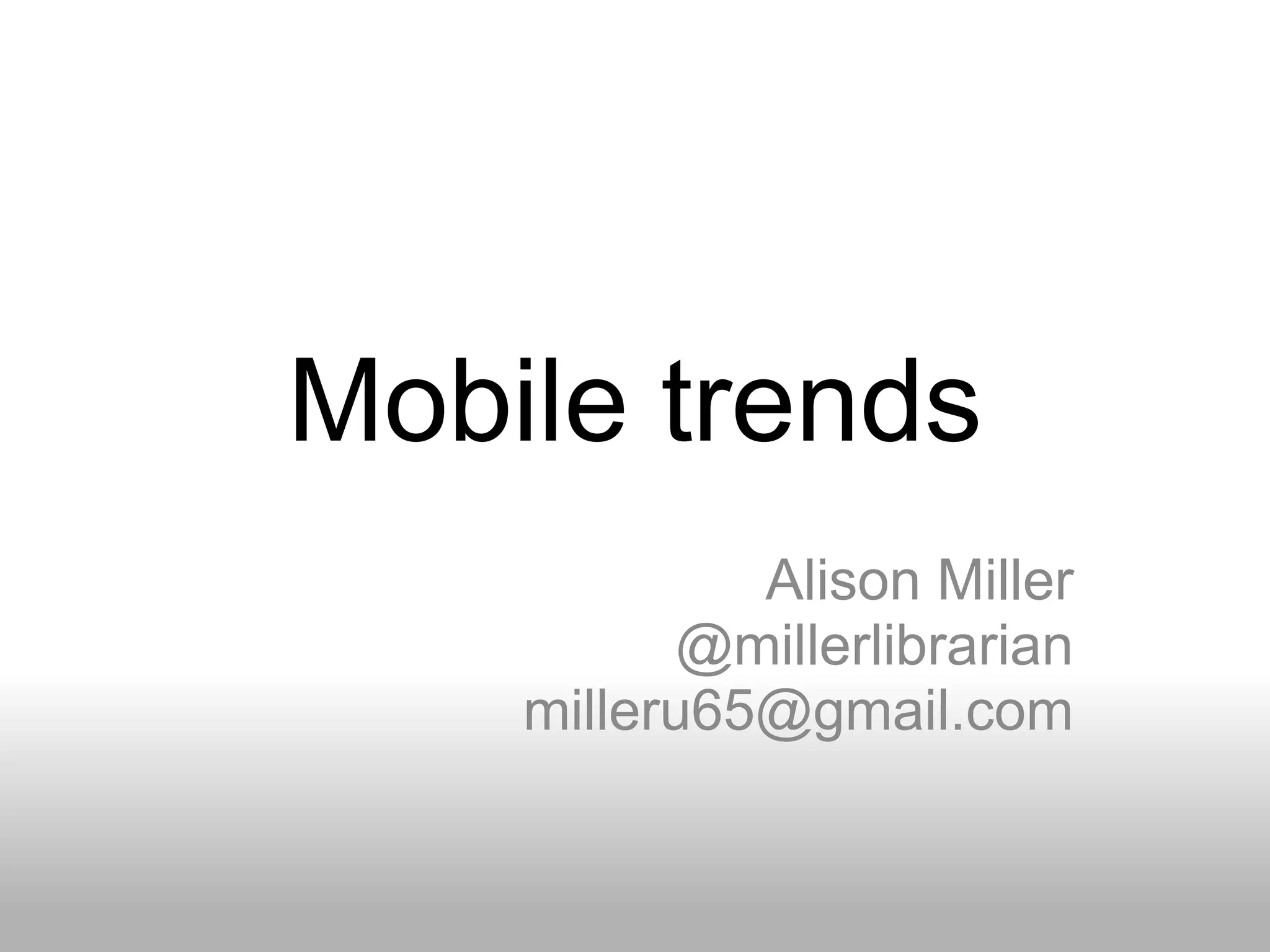 Mobile trends
Alison Miller
@millerlibrarian
milleru65@gmail.com