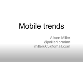 Mobile trends
Alison Miller
@millerlibrarian
milleru65@gmail.com
 