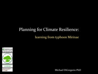 Michael DiGregorio PhD
Planning for Climate Resilience:
learning from typhoon Mirinae
 