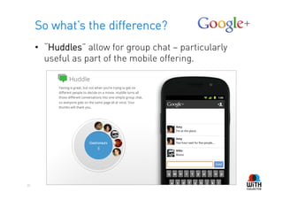 So what’s the difference?
     •  “Huddles” allow for group chat – particularly
        useful as part of the mobile offering.




26
 