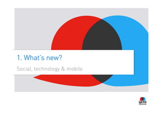1. What’s new?
Social, technology & mobile
 