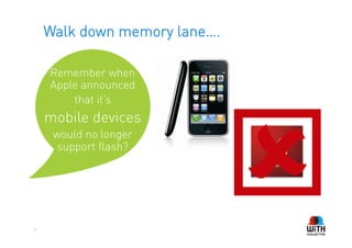 Walk down memory lane….

     Remember when
     Apple announced




                               ý
         that it’s
     mobile devices
      would no longer
       support flash?




31
 