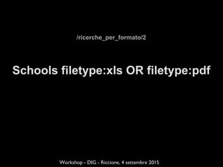 /ricerche_per_formato/2
Schools filetype:xls OR filetype:pdf
Workshop - DIG - Riccione, 4 settembre 2015
 