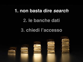 1. non basta dire search
2. le banche dati
3. chiedi l’accesso
 