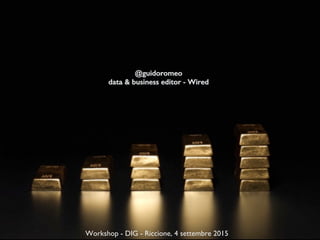 !
Workshop - DIG - Riccione, 4 settembre 2015
@guidoromeo!
data & business editor - Wired !
 