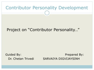 Contributor Personality Development 
Project on “Contributor Personality…” 
Guided By: Prepared By: 
Dr. Chetan Trivedi SARVAIYA DIGVIJAYSINH 
 