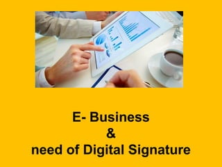 E- Business
&
need of Digital Signature
 