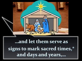 …and let them serve as
signs to mark sacred times,*
and days and years,…
 