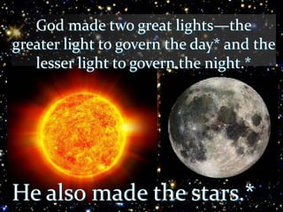 God made two great lights—the
greater light to govern the day* and the
lesser light to govern the night.*
He also made the stars.*
 