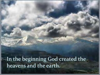 In the beginning God created the
heavens and the earth.
 