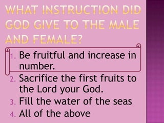 1. Be fruitful and increase in
number.
2. Sacrifice the first fruits to
the Lord your God.
3. Fill the water of the seas
4. All of the above
 