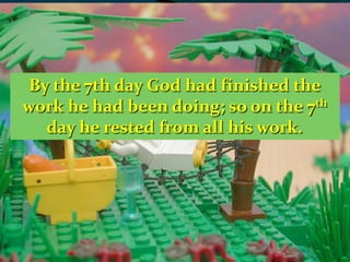 By the 7th day God had finished the
work he had been doing; so on the 7th
day he rested from all his work.
 